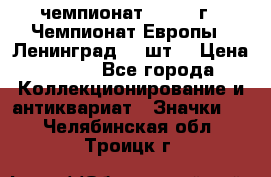 11.1) чемпионат : 1971 г - Чемпионат Европы - Ленинград (3 шт) › Цена ­ 249 - Все города Коллекционирование и антиквариат » Значки   . Челябинская обл.,Троицк г.